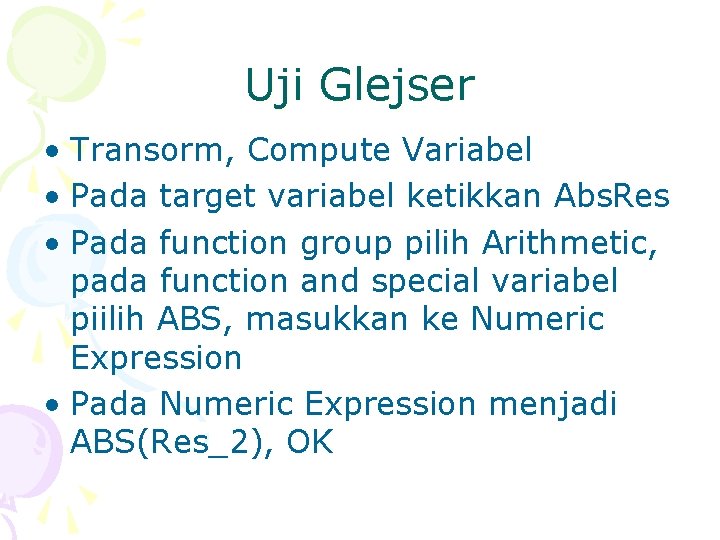 Uji Glejser • Transorm, Compute Variabel • Pada target variabel ketikkan Abs. Res •