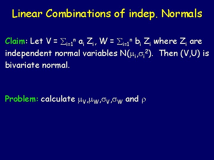 Linear Combinations of indep. Normals Claim: Let V = i=1 n ai Zi, W