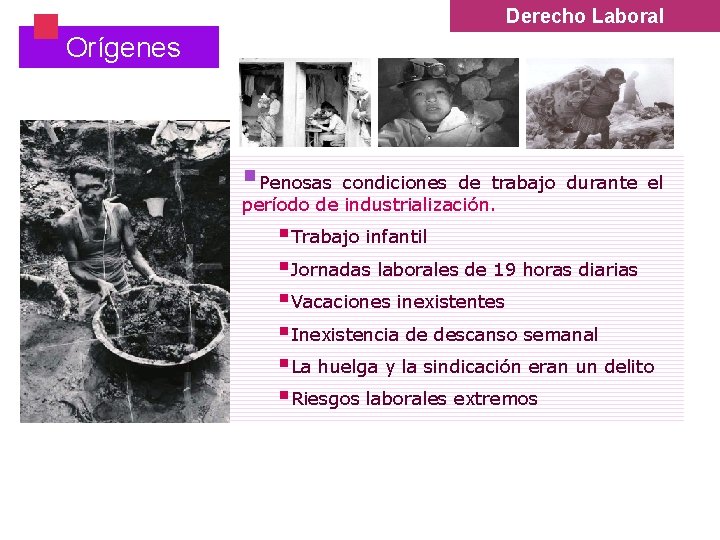§ Derecho Laboral Orígenes §Penosas condiciones de trabajo durante el período de industrialización. §Trabajo § Derecho Laboral Orígenes §Penosas condiciones de trabajo durante el período de industrialización. §Trabajo
