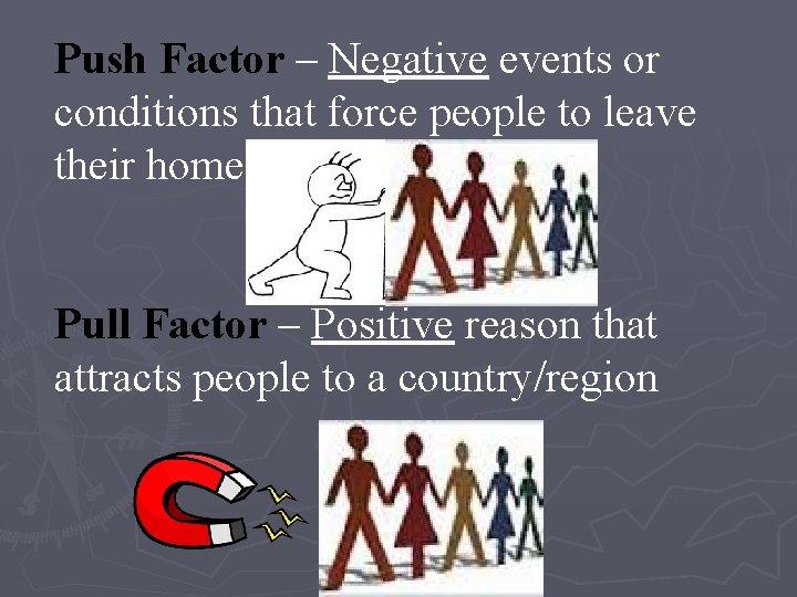 Push Factor – Negative events or conditions that force people to leave their home