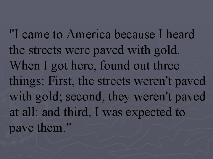 "I came to America because I heard the streets were paved with gold. When