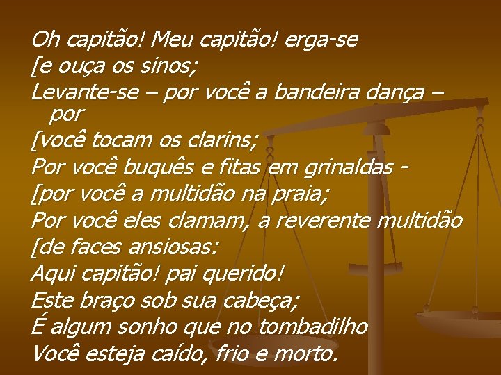 Oh capitão! Meu capitão! erga-se [e ouça os sinos; Levante-se – por você a