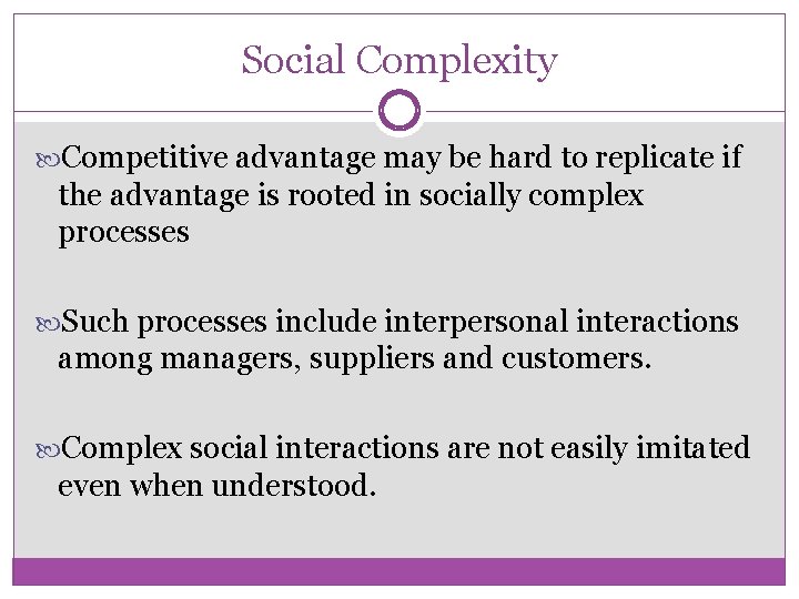 Social Complexity Competitive advantage may be hard to replicate if the advantage is rooted