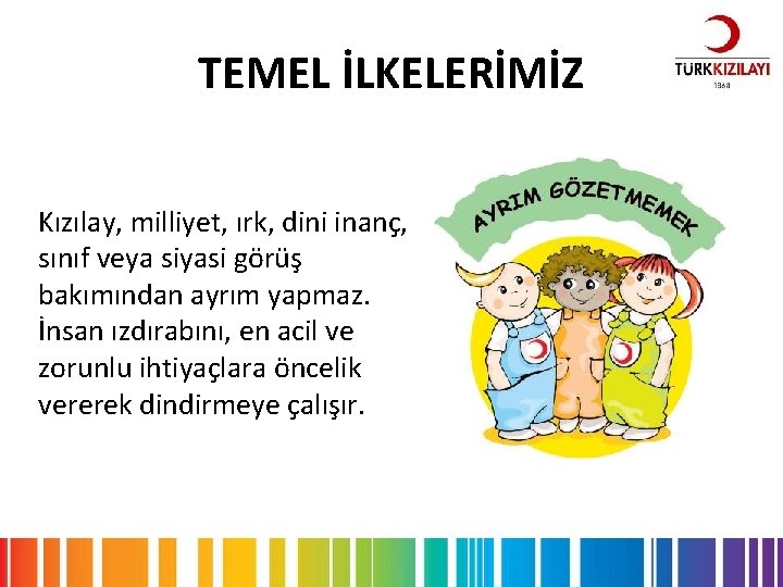 TEMEL İLKELERİMİZ Kızılay, milliyet, ırk, dini inanç, sınıf veya siyasi görüş bakımından ayrım yapmaz.