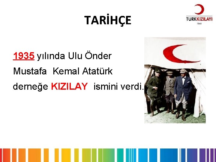 TARİHÇE 1935 yılında Ulu Önder Mustafa Kemal Atatürk derneğe KIZILAY ismini verdi. 