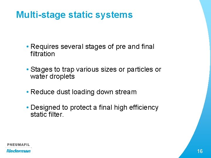 Multi-stage static systems • Requires several stages of pre and final filtration • Stages