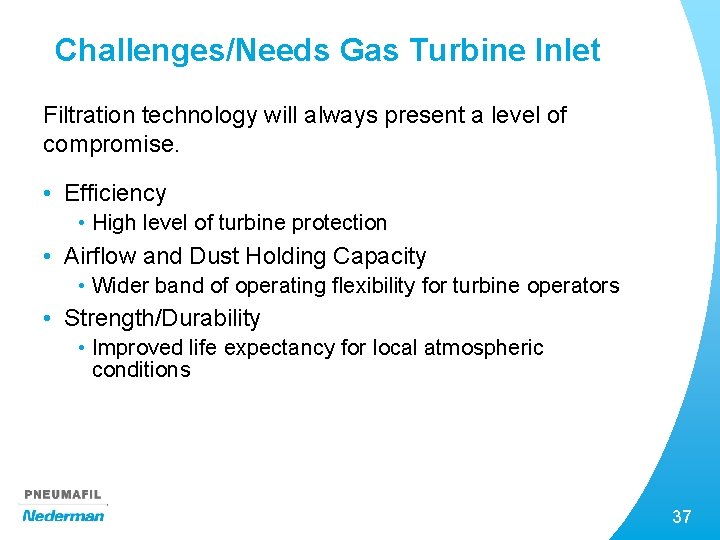 Challenges/Needs Gas Turbine Inlet Filtration technology will always present a level of compromise. •