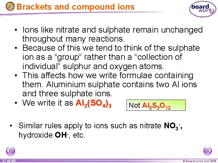 Brackets and compound ions • Ions like nitrate and sulphate remain unchanged throughout many