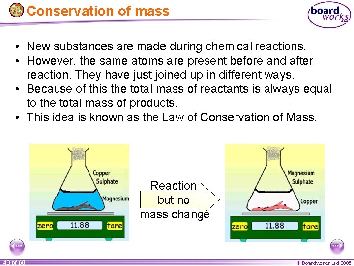 Conservation of mass • New substances are made during chemical reactions. • However, the