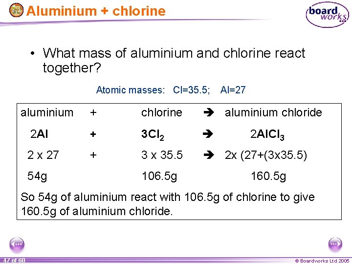 Aluminium + chlorine • What mass of aluminium and chlorine react together? Atomic masses: