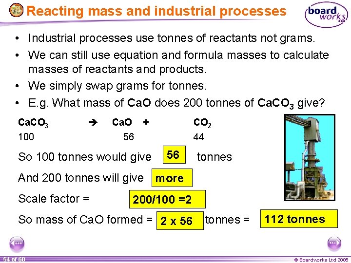 Reacting mass and industrial processes • Industrial processes use tonnes of reactants not grams.