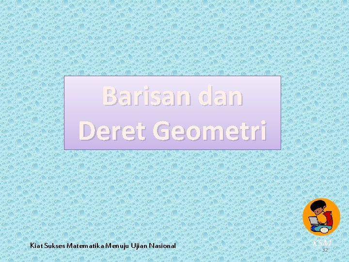 Barisan dan Deret Geometri Kiat Sukses Matematika Menuju Ujian Nasional KSM 32 