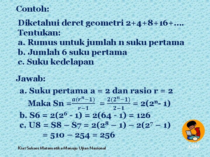 Contoh: Diketahui deret geometri 2+4+8+16+…. Tentukan: a. Rumus untuk jumlah n suku pertama b.