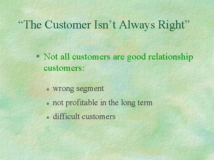 “The Customer Isn’t Always Right” § Not all customers are good relationship customers: l
