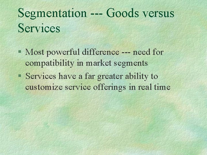 Segmentation --- Goods versus Services § Most powerful difference --- need for compatibility in