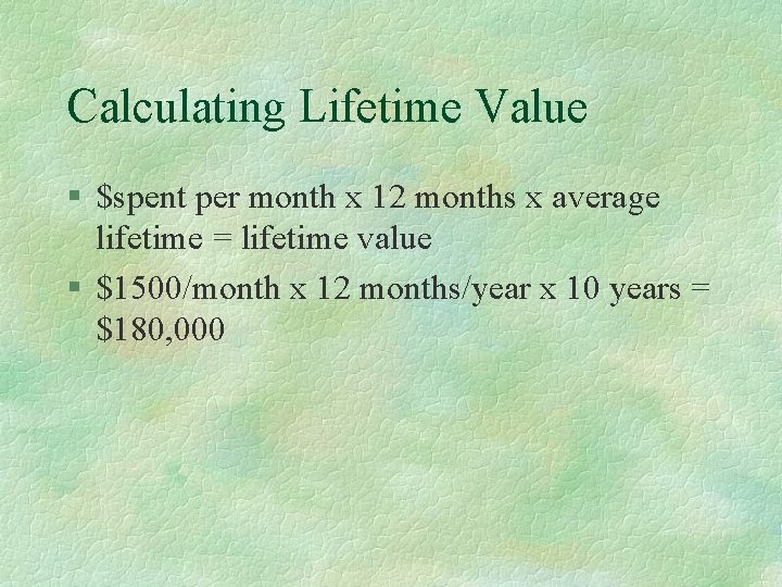 Calculating Lifetime Value § $spent per month x 12 months x average lifetime =