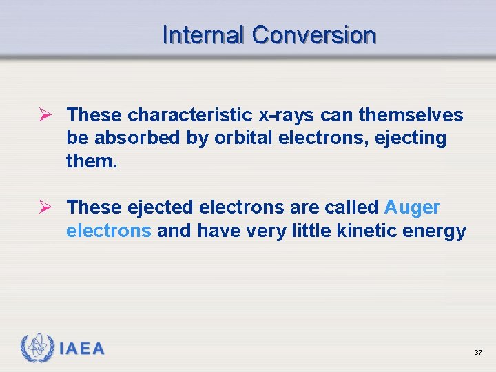 Internal Conversion Ø These characteristic x-rays can themselves be absorbed by orbital electrons, ejecting