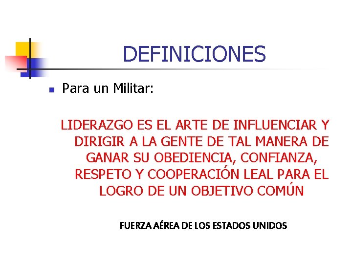 DEFINICIONES n Para un Militar: LIDERAZGO ES EL ARTE DE INFLUENCIAR Y DIRIGIR A