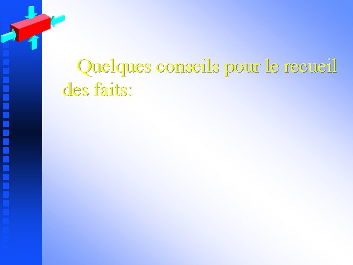 Quelques conseils pour le recueil des faits: 