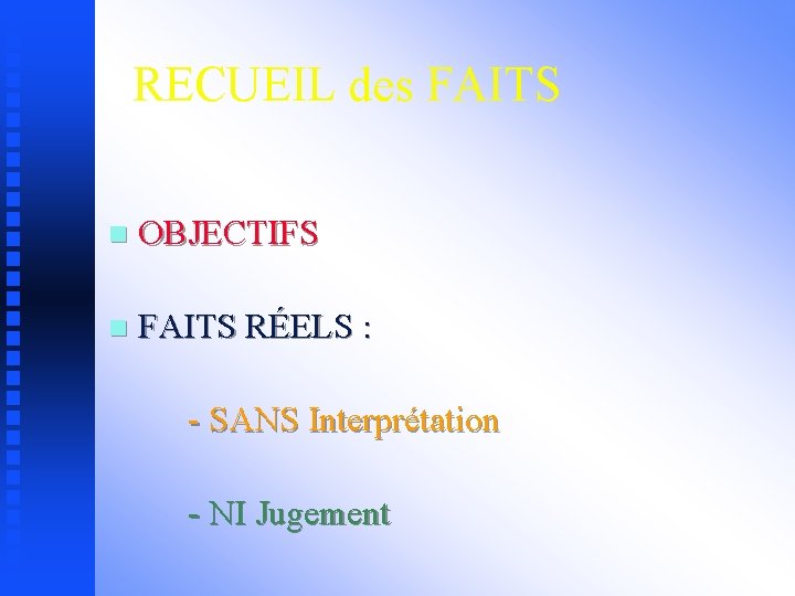 RECUEIL des FAITS n OBJECTIFS n FAITS RÉELS : - SANS Interprétation - NI
