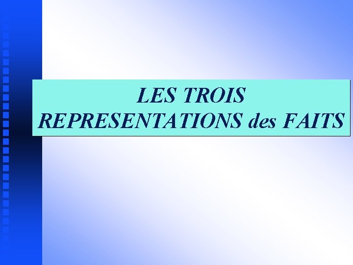 LES TROIS REPRESENTATIONS des FAITS 