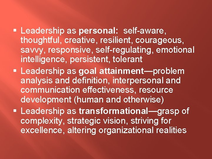 § Leadership as personal: self-aware, thoughtful, creative, resilient, courageous, savvy, responsive, self-regulating, emotional intelligence,