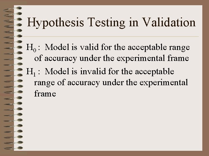 Hypothesis Testing in Validation H 0 : Model is valid for the acceptable range