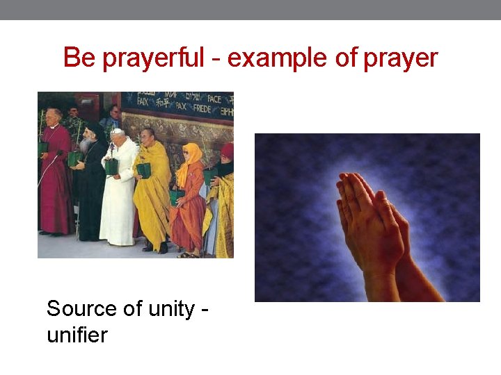 Be prayerful - example of prayer Source of unity - unifier 