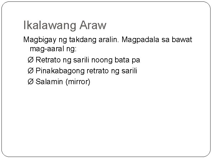 Ikalawang Araw Magbigay ng takdang aralin. Magpadala sa bawat mag aaral ng: Ø Retrato