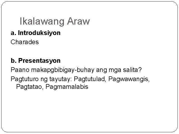 Ikalawang Araw a. Introduksiyon Charades b. Presentasyon Paano makapgbibigay buhay ang mga salita? Pagtuturo