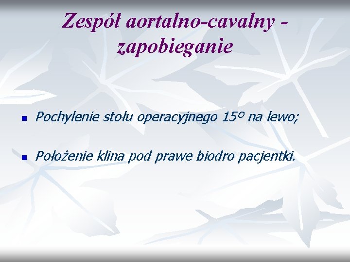 Zespół aortalno-cavalny zapobieganie n Pochylenie stołu operacyjnego 15º na lewo; n Położenie klina pod