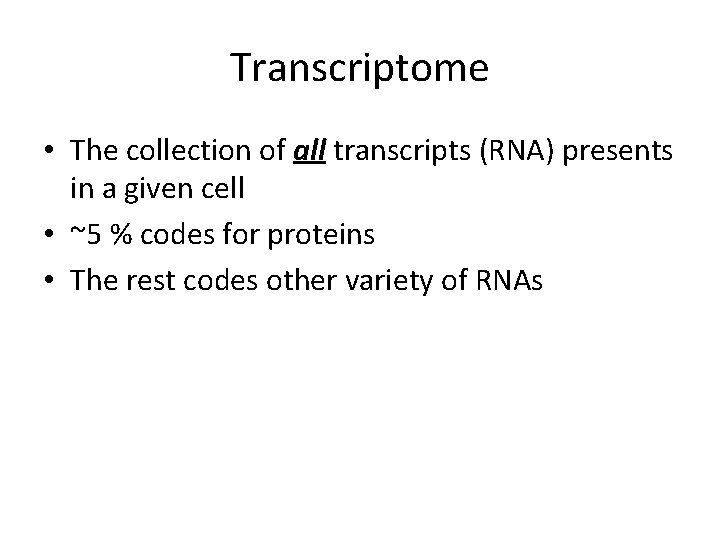Transcriptome • The collection of all transcripts (RNA) presents in a given cell •
