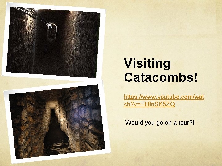 Visiting Catacombs! https: //www. youtube. com/wat ch? v=--ti 8 n. SK 5 ZQ Would