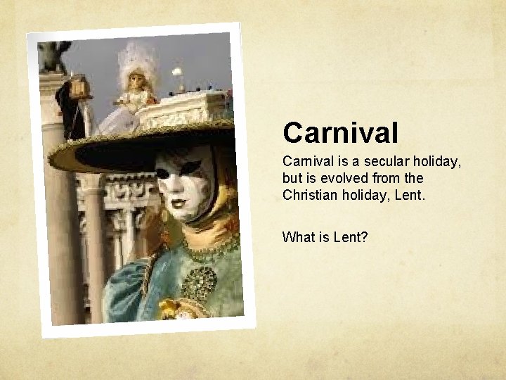 Carnival is a secular holiday, but is evolved from the Christian holiday, Lent. What