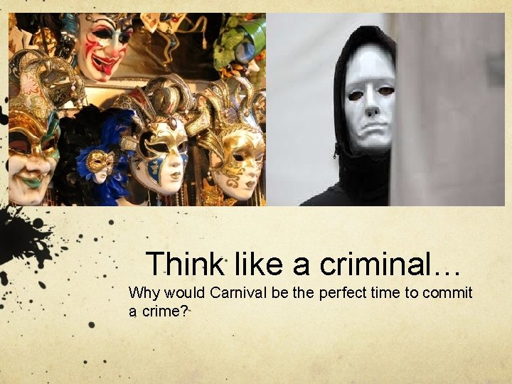 Think like a criminal… Why would Carnival be the perfect time to commit a