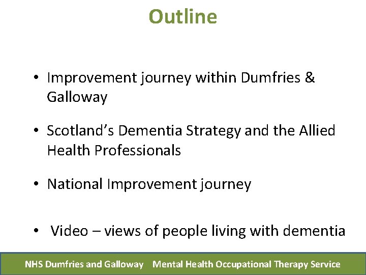 Outline • Improvement journey within Dumfries & Galloway • Scotland’s Dementia Strategy and the