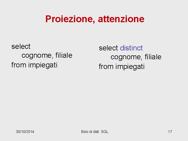 Proiezione, attenzione select cognome, filiale from impiegati 30/10/2014 select distinct cognome, filiale from impiegati
