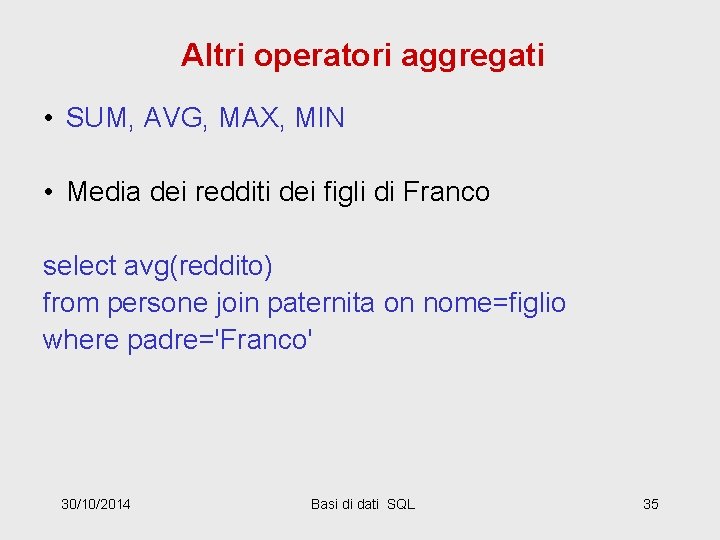 Altri operatori aggregati • SUM, AVG, MAX, MIN • Media dei redditi dei figli