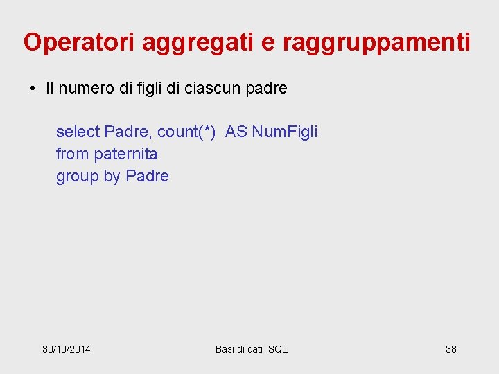 Operatori aggregati e raggruppamenti • Il numero di figli di ciascun padre select Padre,