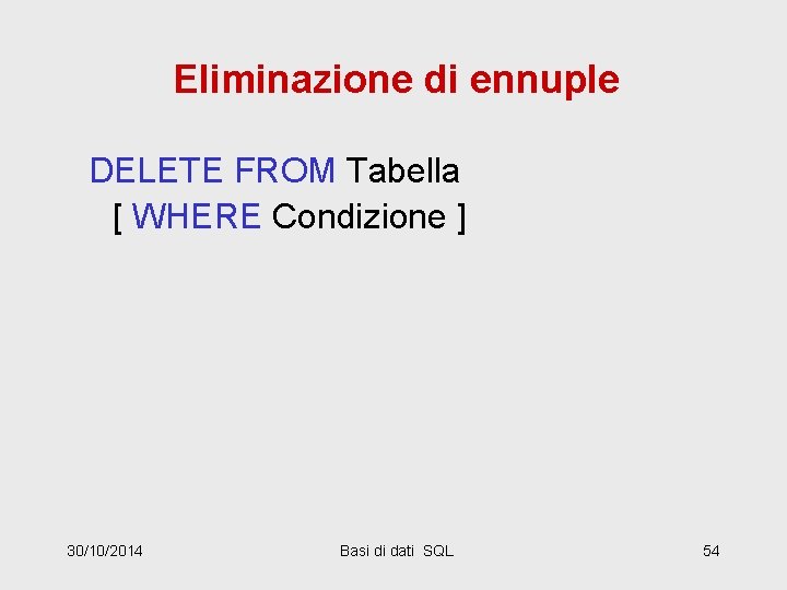 Eliminazione di ennuple DELETE FROM Tabella [ WHERE Condizione ] 30/10/2014 Basi di dati