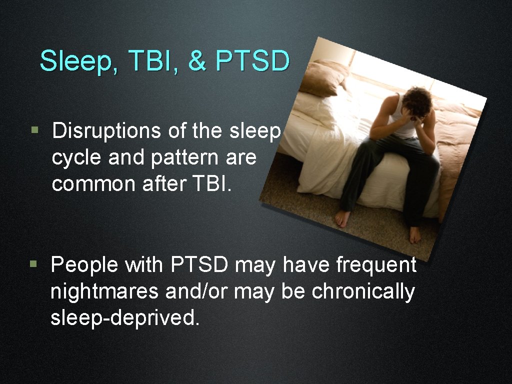 Sleep, TBI, & PTSD § Disruptions of the sleep cycle and pattern are common