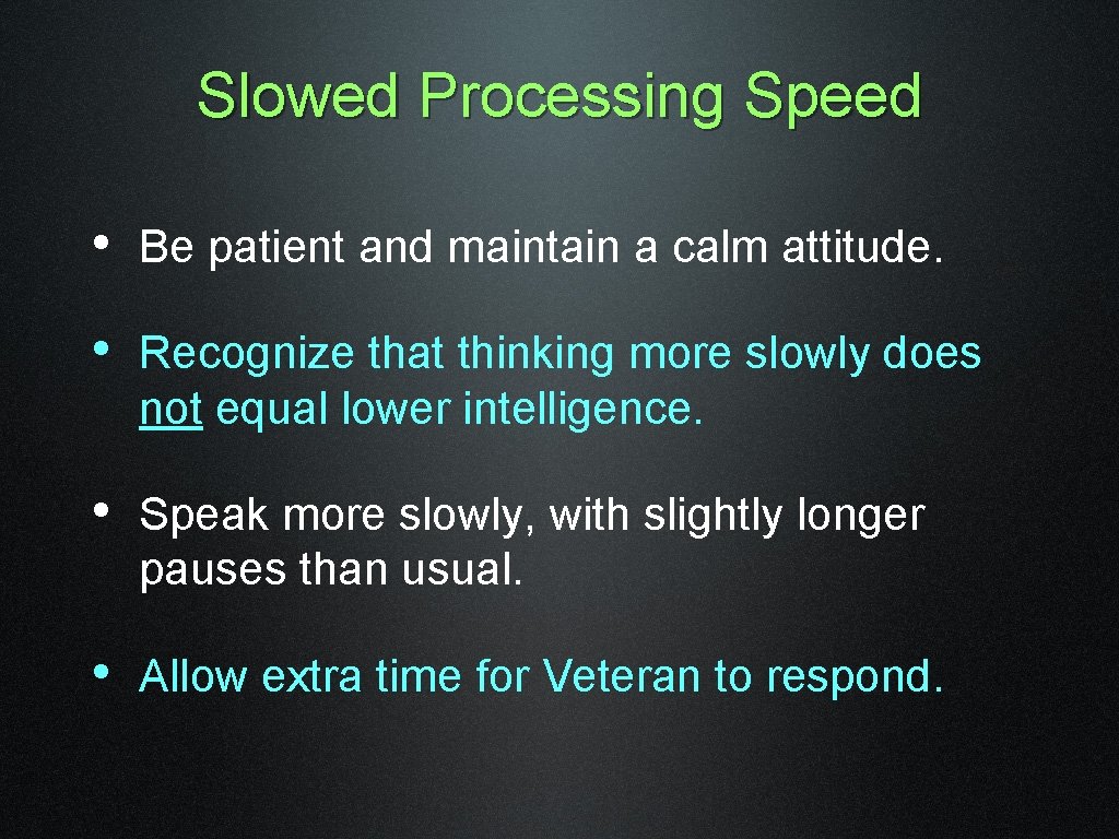 Slowed Processing Speed • Be patient and maintain a calm attitude. • Recognize that