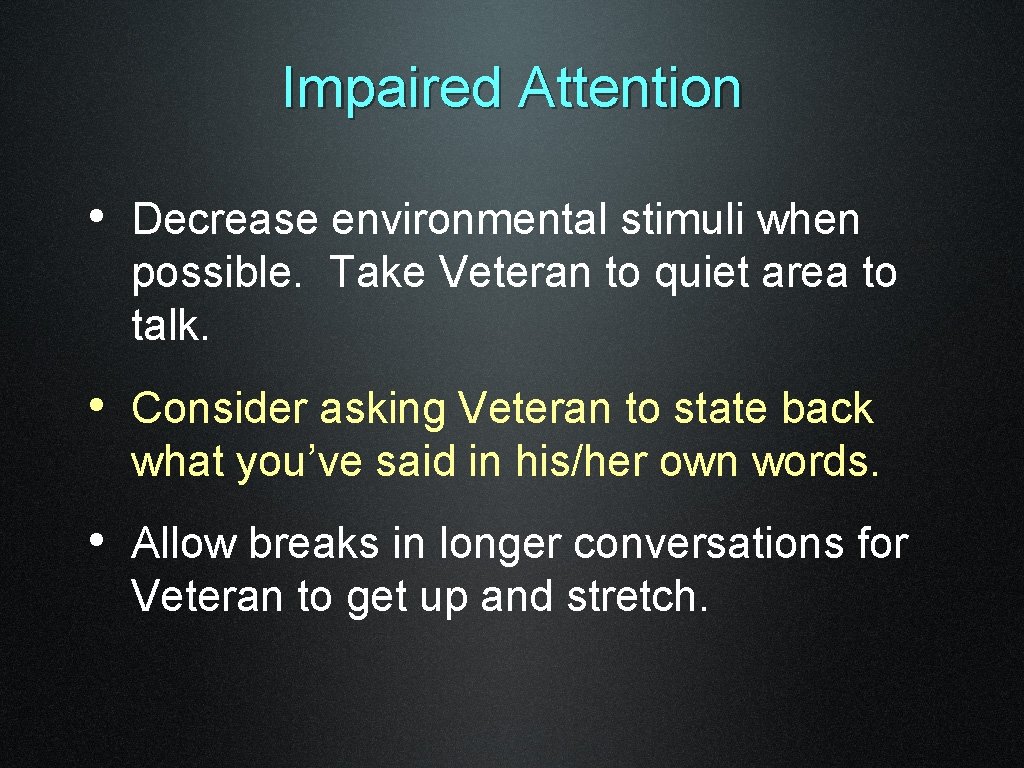 Impaired Attention • Decrease environmental stimuli when possible. Take Veteran to quiet area to