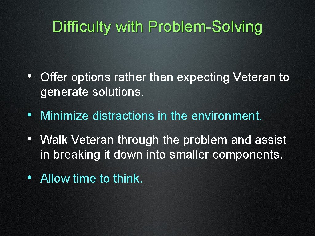 Difficulty with Problem-Solving • Offer options rather than expecting Veteran to generate solutions. •
