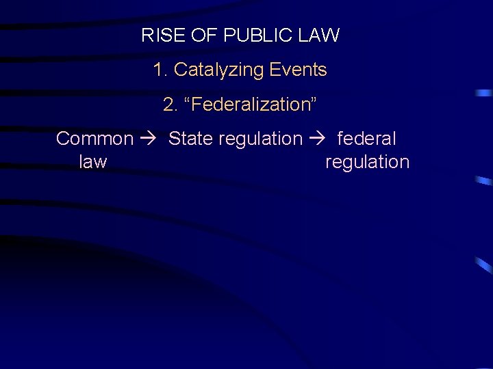 RISE OF PUBLIC LAW 1. Catalyzing Events 2. “Federalization” Common State regulation federal law