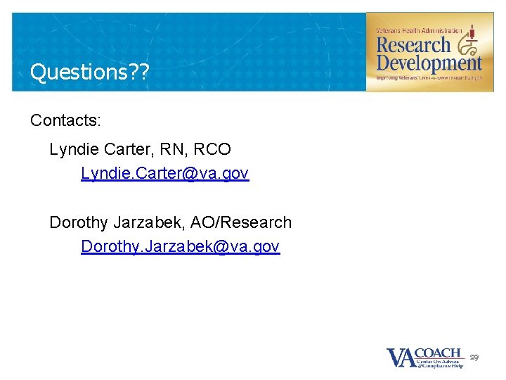 Questions? ? Contacts: Lyndie Carter, RN, RCO Lyndie. Carter@va. gov Dorothy Jarzabek, AO/Research Dorothy.