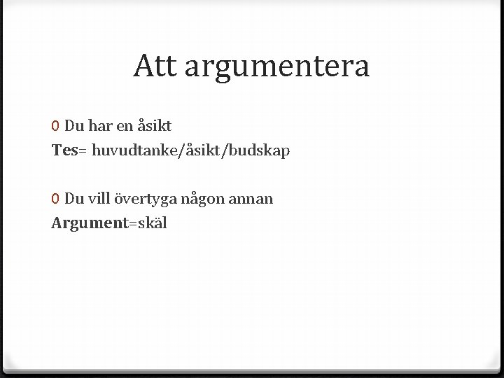 Att argumentera 0 Du har en åsikt Tes= huvudtanke/åsikt/budskap 0 Du vill övertyga någon