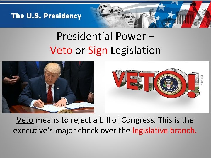 Presidential Power – Veto or Sign Legislation Veto means to reject a bill of