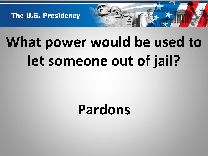 What power would be used to let someone out of jail? Pardons 