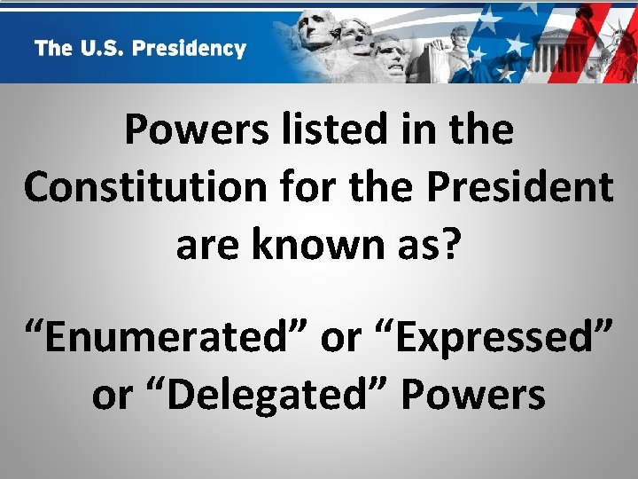 Powers listed in the Constitution for the President are known as? “Enumerated” or “Expressed”